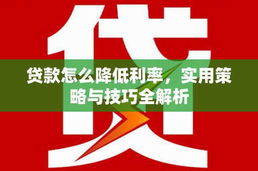 依兰贷款怎么降低利率，实用策略与技巧全解析