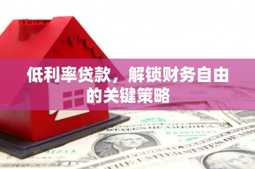 依兰低利率贷款，解锁财务自由的关键策略