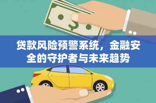 依兰贷款风险预警系统，金融安全的守护者与未来趋势
