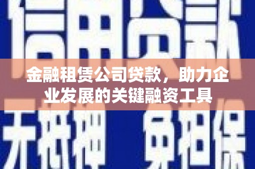 依兰金融租赁公司贷款，助力企业发展的关键融资工具