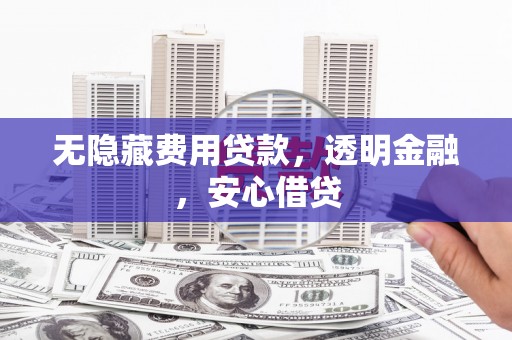 依兰无隐藏费用贷款，透明金融，安心借贷