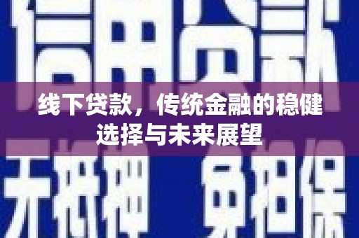 依兰线下贷款，传统金融的稳健选择与未来展望