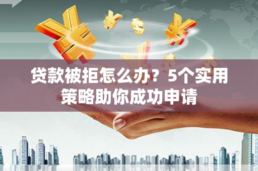 依兰贷款被拒怎么办？5个实用策略助你成功申请