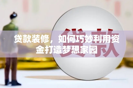 依兰贷款装修，如何巧妙利用资金打造梦想家园