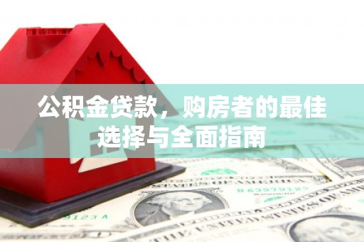 依兰公积金贷款，购房者的最佳选择与全面指南