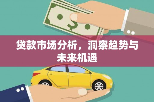 依兰贷款市场分析，洞察趋势与未来机遇