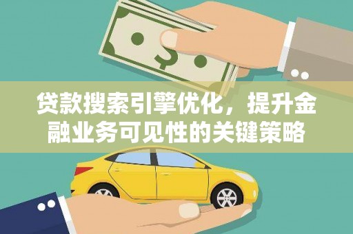 依兰贷款搜索引擎优化，提升金融业务可见性的关键策略