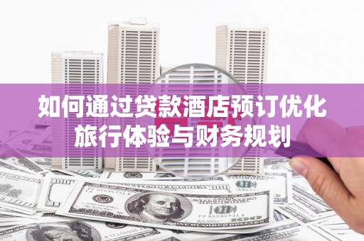 依兰如何通过贷款酒店预订优化旅行体验与财务规划
