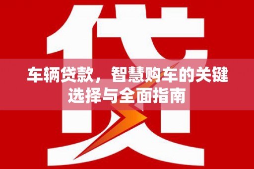 依兰车辆贷款，智慧购车的关键选择与全面指南