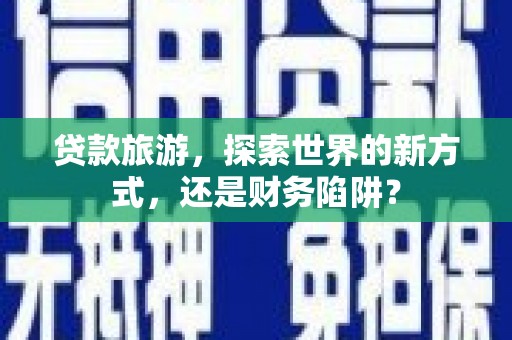 依兰贷款旅游，探索世界的新方式，还是财务陷阱？