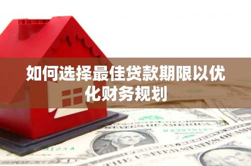 依兰如何选择最佳贷款期限以优化财务规划