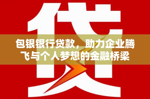 依兰包银银行贷款，助力企业腾飞与个人梦想的金融桥梁