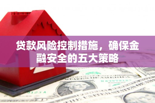 依兰贷款风险控制措施，确保金融安全的五大策略