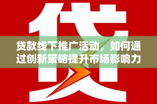 依兰贷款线下推广活动，如何通过创新策略提升市场影响力