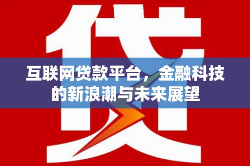 依兰互联网贷款平台，金融科技的新浪潮与未来展望