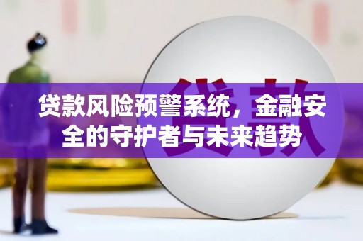 依兰贷款风险预警系统，金融安全的守护者与未来趋势