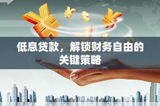 依兰低息贷款，解锁财务自由的关键策略