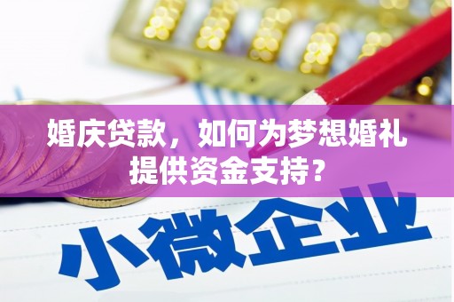 依兰婚庆贷款，如何为梦想婚礼提供资金支持？