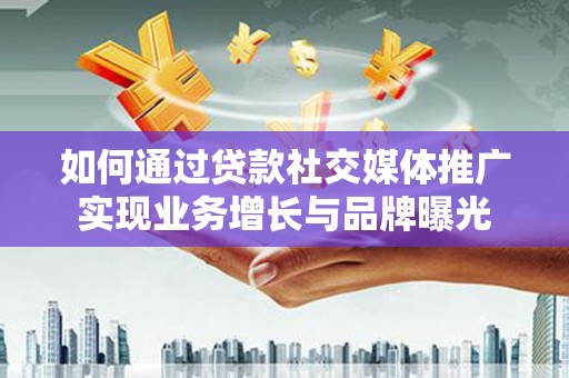 依兰如何通过贷款社交媒体推广实现业务增长与品牌曝光