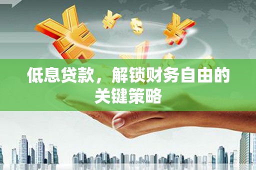依兰低息贷款，解锁财务自由的关键策略