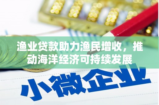 依兰渔业贷款助力渔民增收，推动海洋经济可持续发展