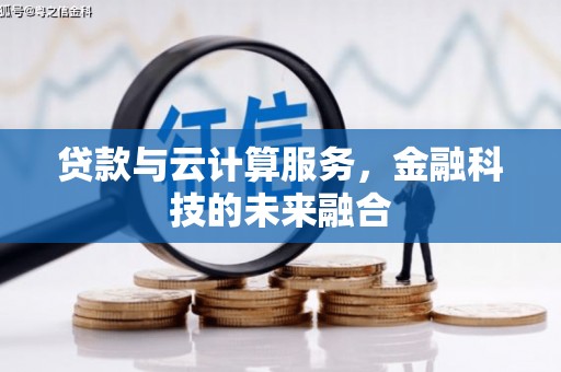 依兰贷款与云计算服务，金融科技的未来融合