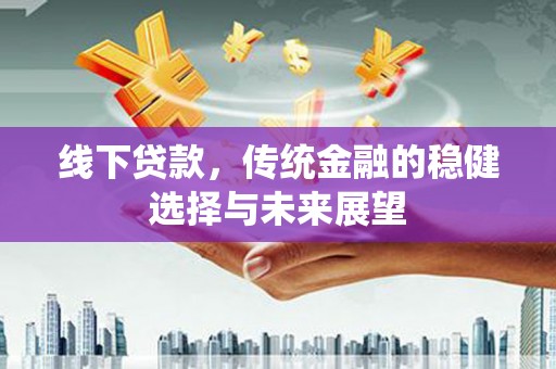 依兰线下贷款，传统金融的稳健选择与未来展望