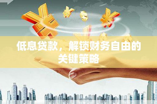 依兰低息贷款，解锁财务自由的关键策略