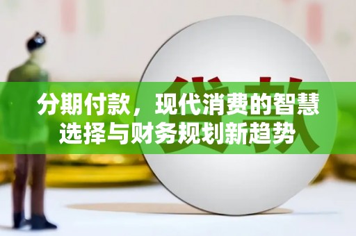 依兰分期付款，现代消费的智慧选择与财务规划新趋势