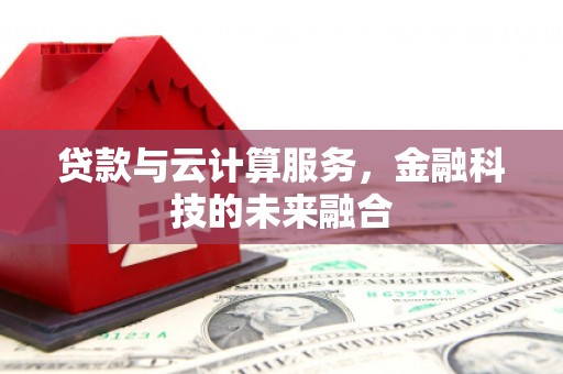 依兰贷款与云计算服务，金融科技的未来融合