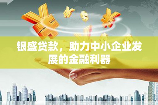 依兰银盛贷款，助力中小企业发展的金融利器