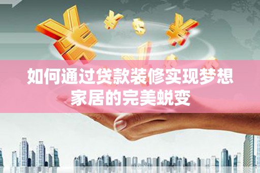 依兰如何通过贷款装修实现梦想家居的完美蜕变
