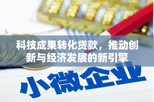 依兰科技成果转化贷款，推动创新与经济发展的新引擎