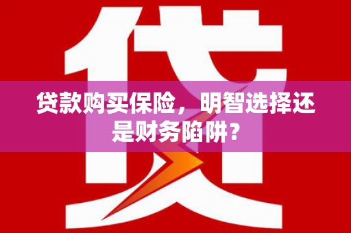 依兰贷款购买保险，明智选择还是财务陷阱？