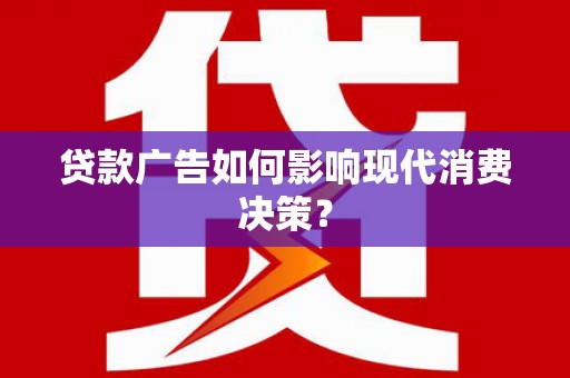 依兰贷款广告如何影响现代消费决策？