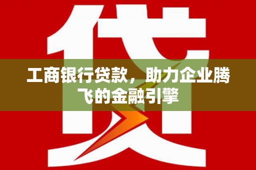 依兰工商银行贷款，助力企业腾飞的金融引擎