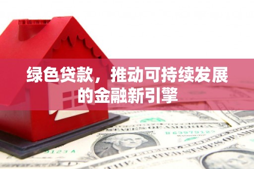 依兰绿色贷款，推动可持续发展的金融新引擎