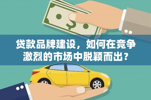 依兰贷款品牌建设，如何在竞争激烈的市场中脱颖而出？