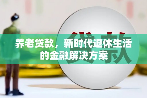 依兰养老贷款，新时代退休生活的金融解决方案