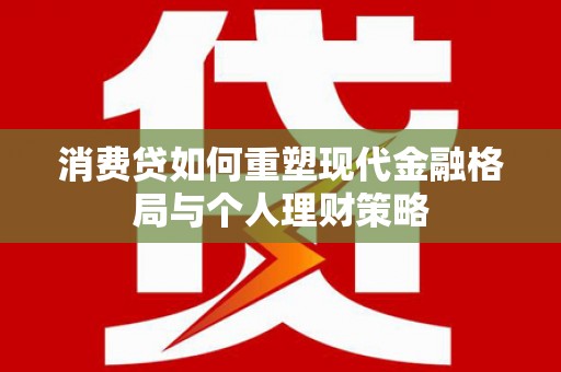 依兰消费贷如何重塑现代金融格局与个人理财策略