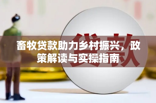 依兰畜牧贷款助力乡村振兴，政策解读与实操指南