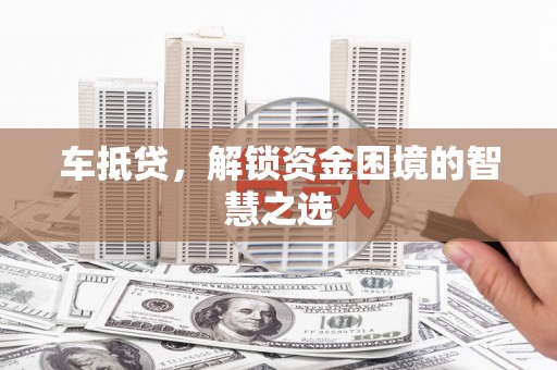 依兰车抵贷，解锁资金困境的智慧之选