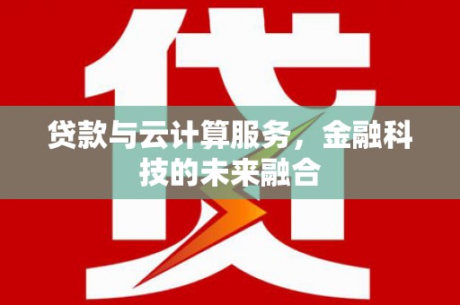 依兰贷款与云计算服务，金融科技的未来融合
