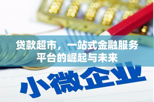 依兰贷款超市，一站式金融服务平台的崛起与未来