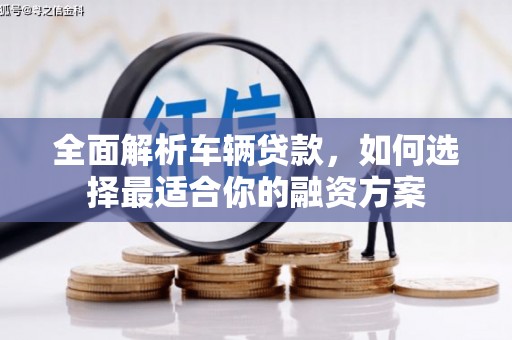 依兰全面解析车辆贷款，如何选择最适合你的融资方案