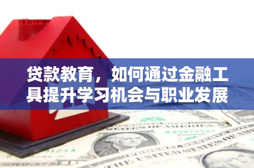 依兰贷款教育，如何通过金融工具提升学习机会与职业发展