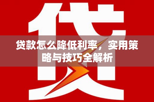 依兰贷款怎么降低利率，实用策略与技巧全解析
