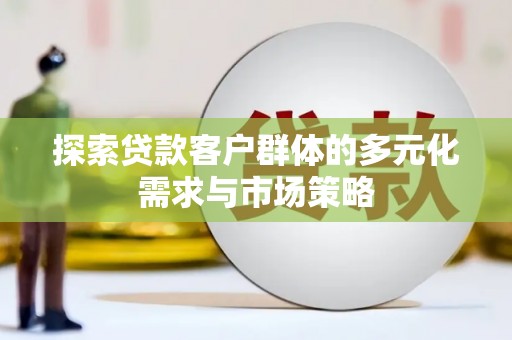 依兰探索贷款客户群体的多元化需求与市场策略