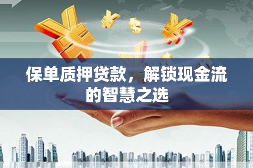 依兰保单质押贷款，解锁现金流的智慧之选