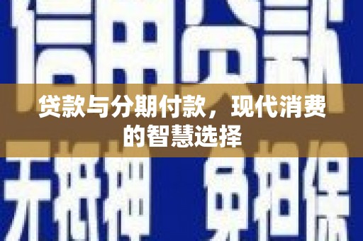 依兰贷款与分期付款，现代消费的智慧选择
